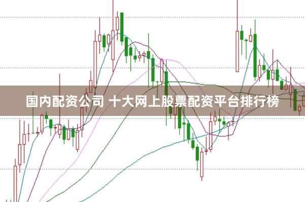 国内配资公司 十大网上股票配资平台排行榜