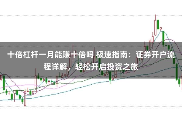 十倍杠杆一月能赚十倍吗 极速指南：证券开户流程详解，轻松开启投资之旅