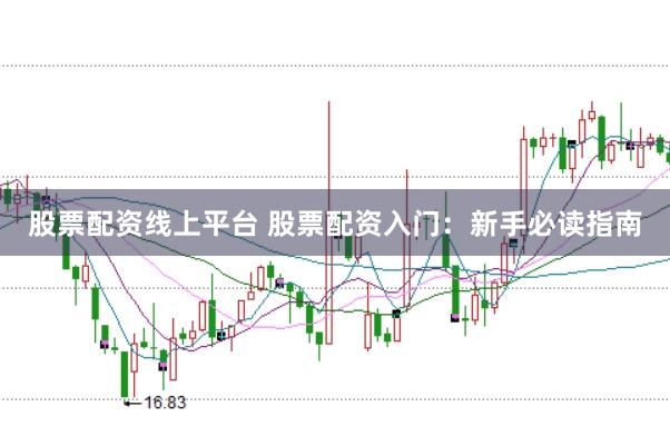 股票配资线上平台 股票配资入门：新手必读指南