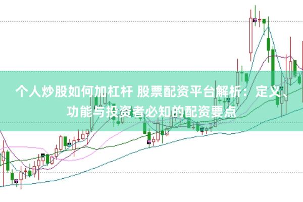 个人炒股如何加杠杆 股票配资平台解析：定义、功能与投资者必知的配资要点