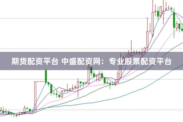 期货配资平台 中盛配资网：专业股票配资平台