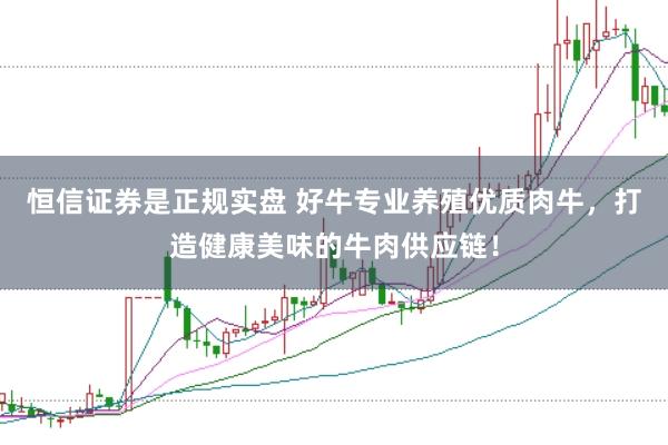 恒信证券是正规实盘 好牛专业养殖优质肉牛，打造健康美味的牛肉供应链！