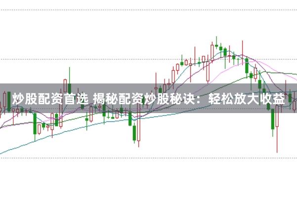 炒股配资首选 揭秘配资炒股秘诀：轻松放大收益