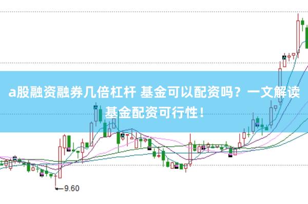 a股融资融券几倍杠杆 基金可以配资吗？一文解读基金配资可行性！