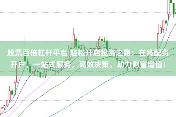 股票百倍杠杆平台 轻松开启投资之路：在线配资开户，一站式服务，高效决策，助力财富增值！