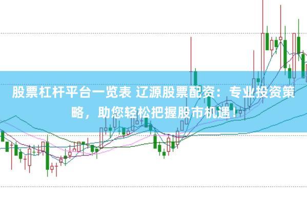 股票杠杆平台一览表 辽源股票配资：专业投资策略，助您轻松把握股市机遇！