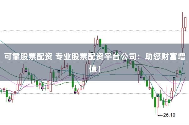 可靠股票配资 专业股票配资平台公司：助您财富增值！