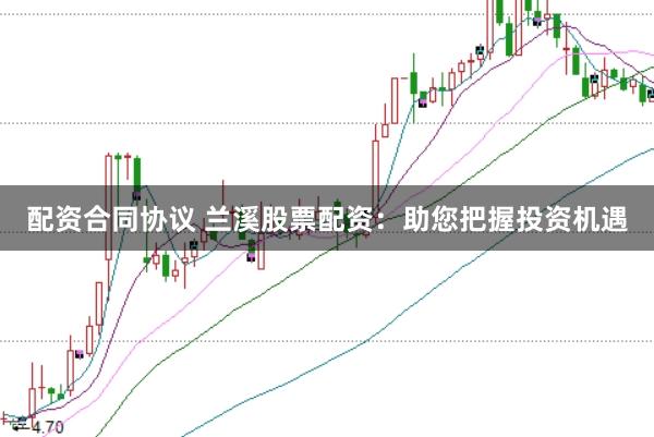 配资合同协议 兰溪股票配资:助您把握投资机遇