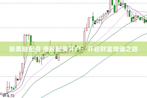 股票融配资 港股配资开户：开启财富增值之路