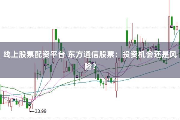 线上股票配资平台 东方通信股票：投资机会还是风险？