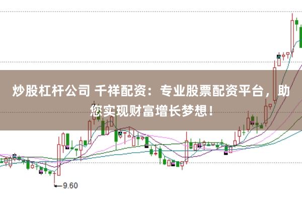 炒股杠杆公司 千祥配资：专业股票配资平台，助您实现财富增长梦想！