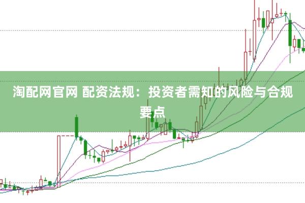 淘配网官网 配资法规：投资者需知的风险与合规要点