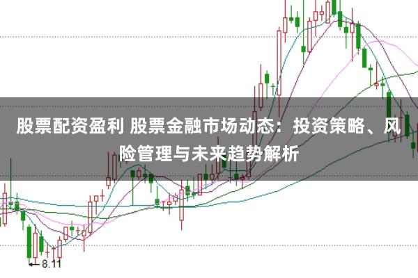 股票配资盈利 股票金融市场动态：投资策略、风险管理与未来趋势解析