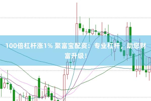 100倍杠杆涨1% 聚富宝配资：专业杠杆，助您财富升级！