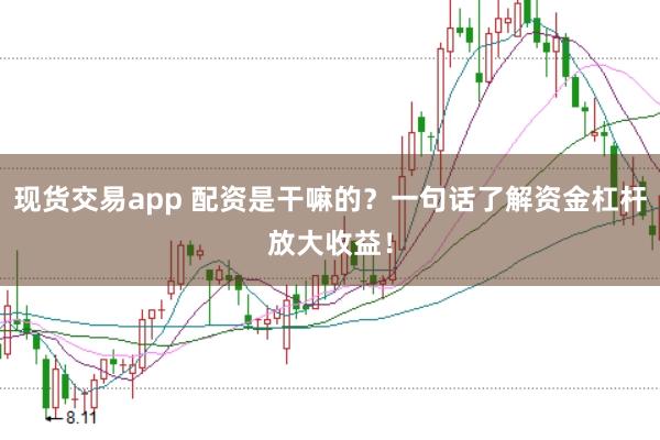 现货交易app 配资是干嘛的？一句话了解资金杠杆放大收益！