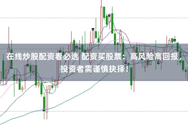 在线炒股配资看必选 配资买股票：高风险高回报，投资者需谨慎抉择！
