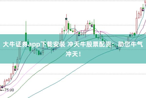 大牛证券app下载安装 冲天牛股票配资：助您牛气冲天！