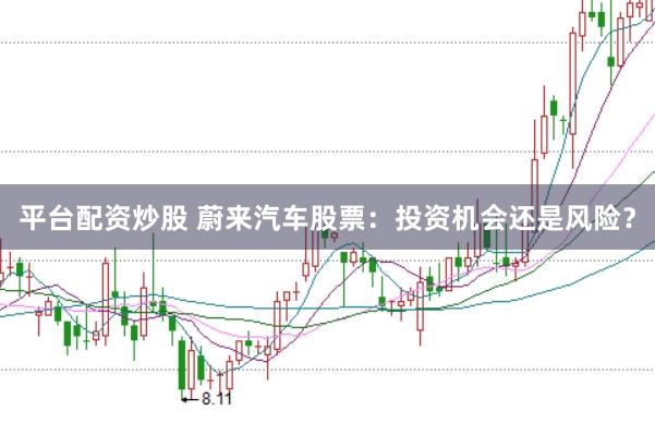 平台配资炒股 蔚来汽车股票:投资机会还是风险?