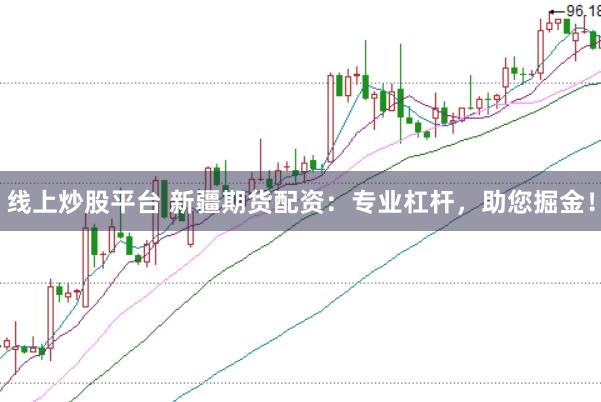 线上炒股平台 新疆期货配资：专业杠杆，助您掘金！