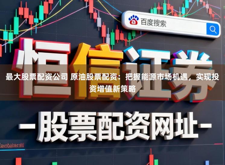 最大股票配资公司 原油股票配资：把握能源市场机遇，实现投资增值新策略