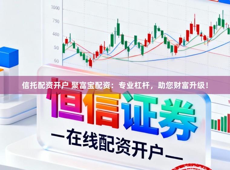 信托配资开户 聚富宝配资：专业杠杆，助您财富升级！