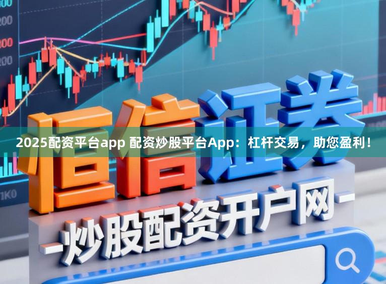 2025配资平台app 配资炒股平台App：杠杆交易，助您盈利！
