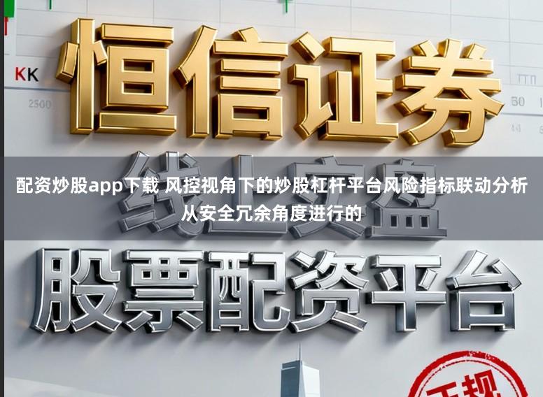 配资炒股app下载 风控视角下的炒股杠杆平台风险指标联动分析从安全冗余角度进行的