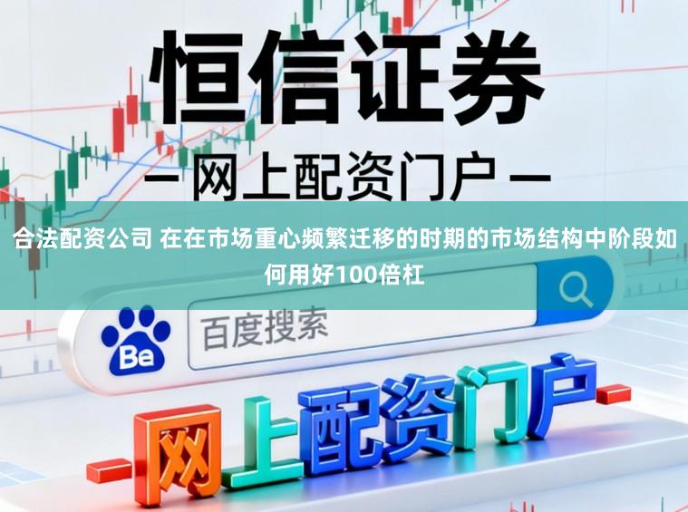 合法配资公司 在在市场重心频繁迁移的时期的市场结构中阶段如何用好100倍杠