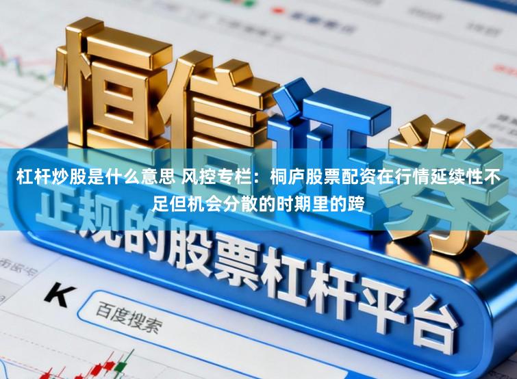 杠杆炒股是什么意思 风控专栏:桐庐股票配资在行情延续性不足但机会分散的时期里的跨