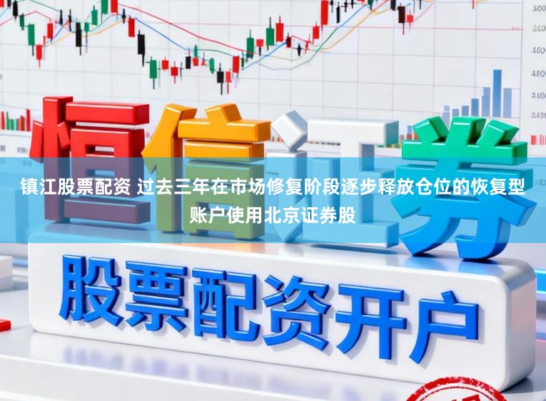 镇江股票配资 过去三年在市场修复阶段逐步释放仓位的恢复型账户使用北京证券股