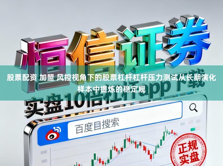 股票配资 加盟 风控视角下的股票杠杆杠杆压力测试从长期演化样本中提炼的稳定规