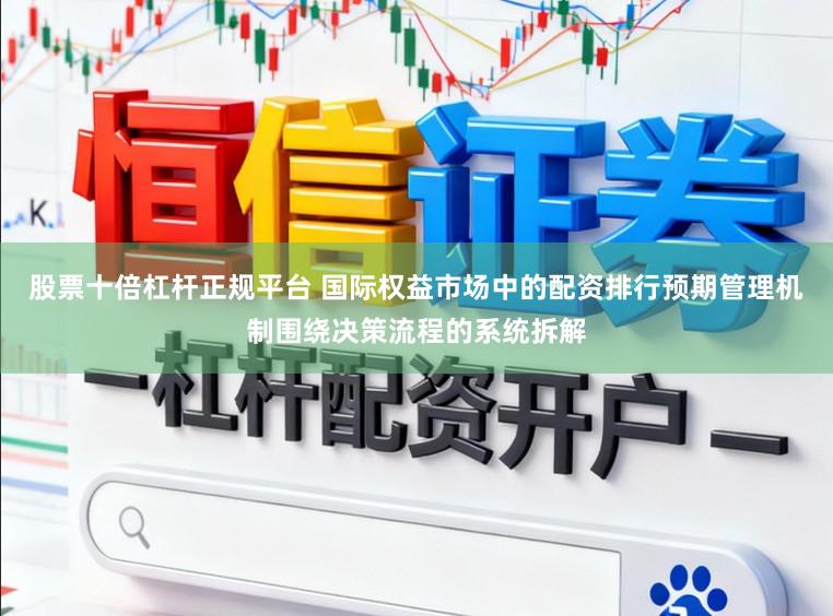 股票十倍杠杆正规平台 国际权益市场中的配资排行预期管理机制围绕决策流程的系统拆解