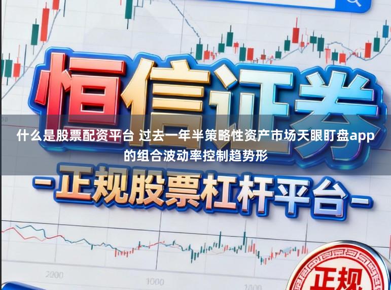 什么是股票配资平台 过去一年半策略性资产市场天眼盯盘app的组合波动率控制趋势形
