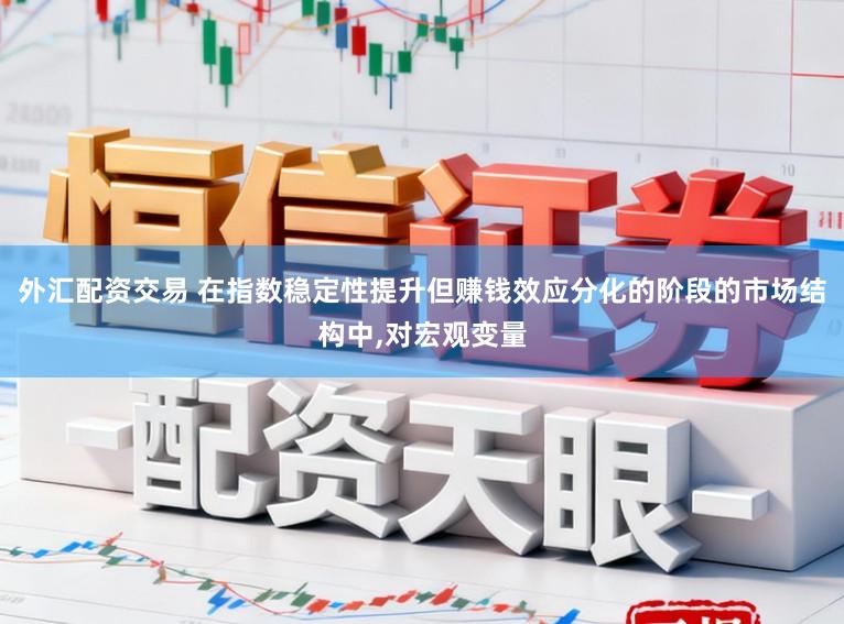 外汇配资交易 在指数稳定性提升但赚钱效应分化的阶段的市场结构中,对宏观变量