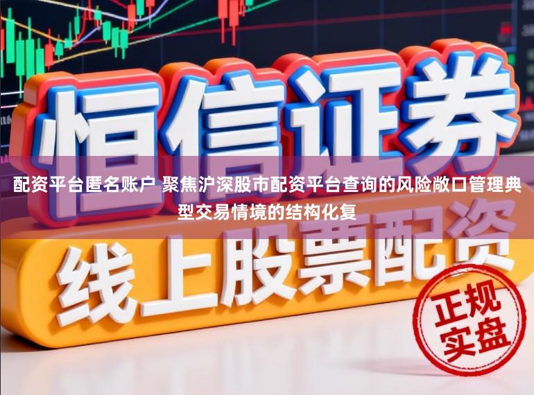 配资平台匿名账户 聚焦沪深股市配资平台查询的风险敞口管理典型交易情境的结构化复
