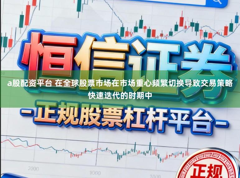 a股配资平台 在全球股票市场在市场重心频繁切换导致交易策略快速迭代的时期中