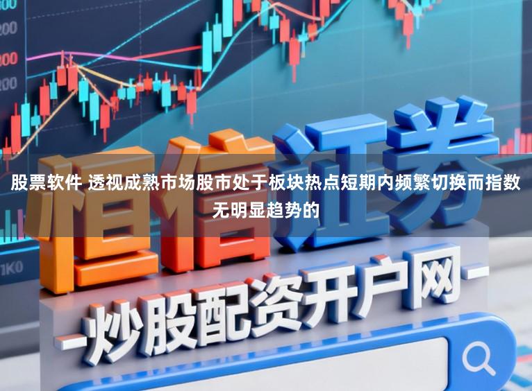 股票软件 透视成熟市场股市处于板块热点短期内频繁切换而指数无明显趋势的
