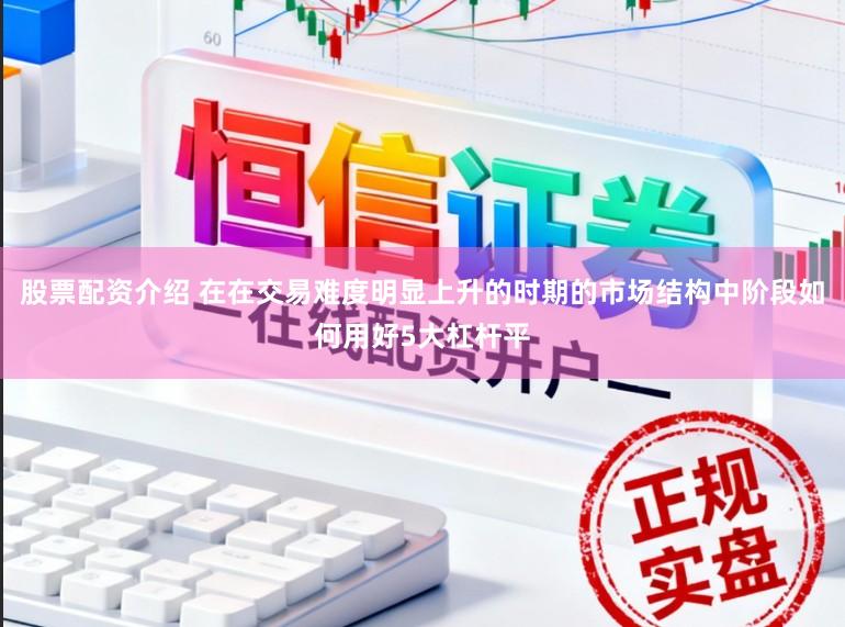 股票配资介绍 在在交易难度明显上升的时期的市场结构中阶段如何用好5大杠杆平