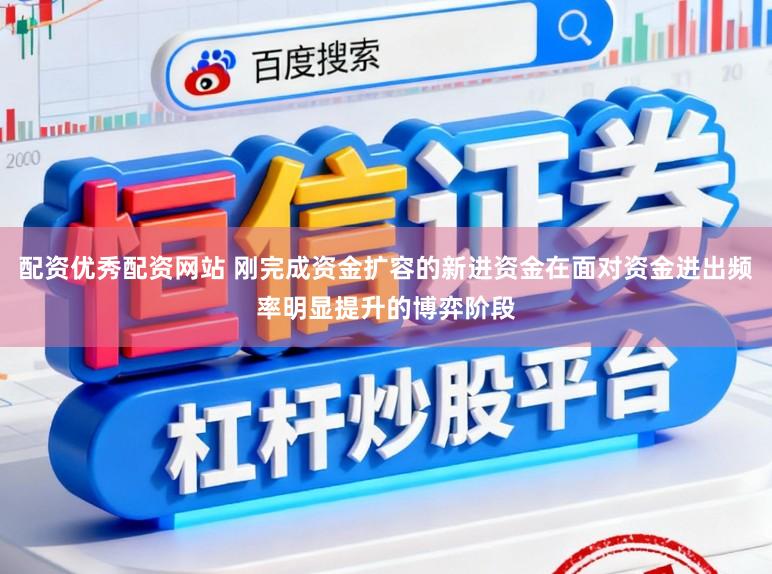 配资优秀配资网站 刚完成资金扩容的新进资金在面对资金进出频率明显提升的博弈阶段
