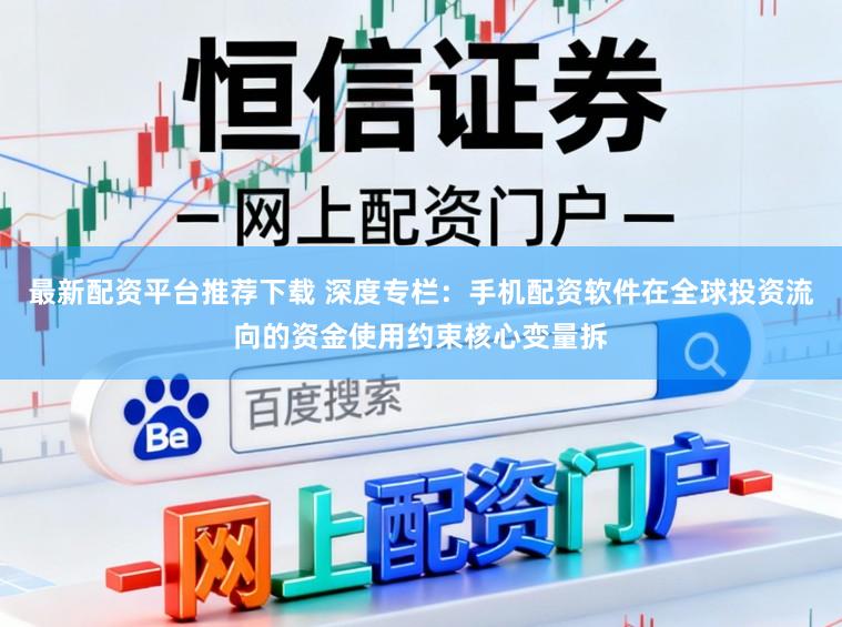最新配资平台推荐下载 深度专栏：手机配资软件在全球投资流向的资金使用约束核心变量拆