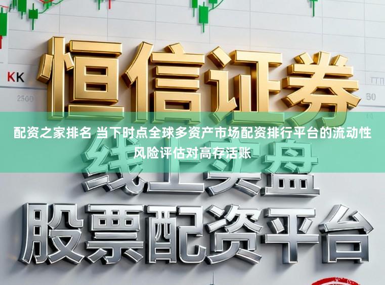 配资之家排名 当下时点全球多资产市场配资排行平台的流动性风险评估对高存活账