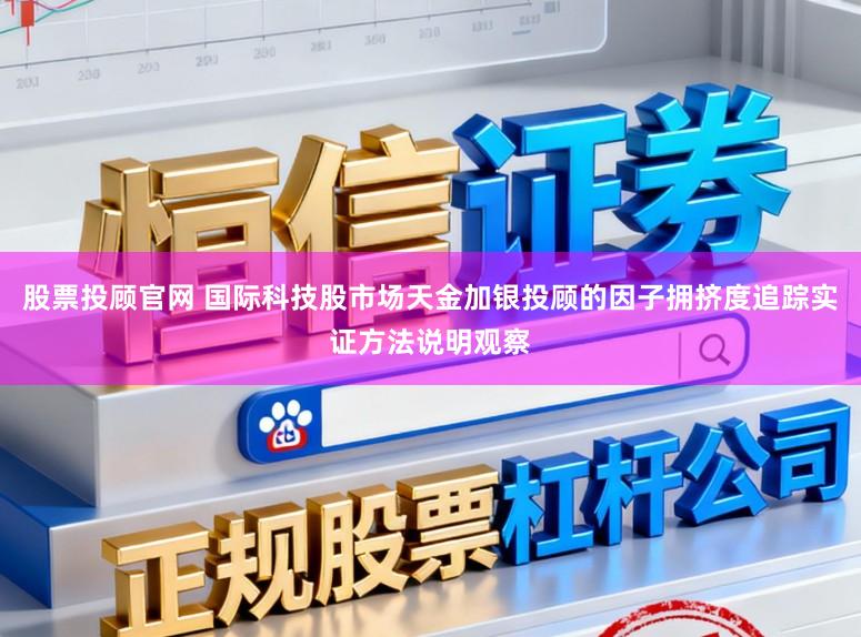 股票投顾官网 国际科技股市场天金加银投顾的因子拥挤度追踪实证方法说明观察