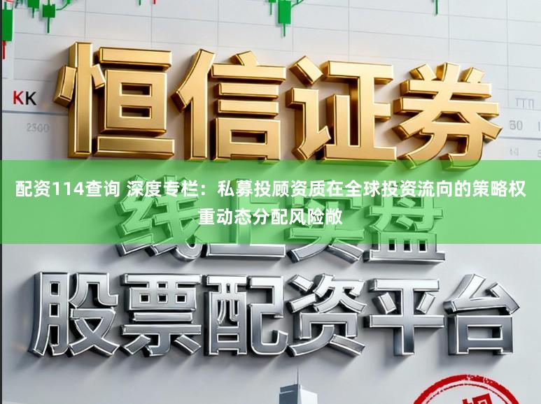 配资114查询 深度专栏：私募投顾资质在全球投资流向的策略权重动态分配风险敞