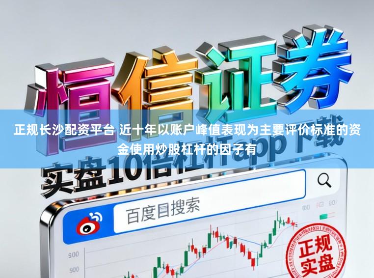 正规长沙配资平台 近十年以账户峰值表现为主要评价标准的资金使用炒股杠杆的因子有