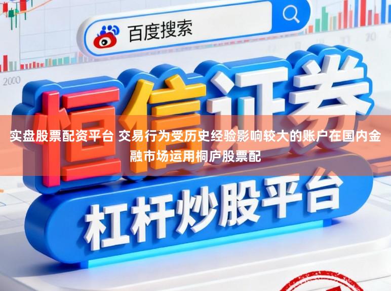 实盘股票配资平台 交易行为受历史经验影响较大的账户在国内金融市场运用桐庐股票配