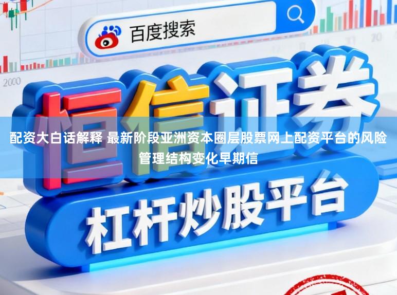 配资大白话解释 最新阶段亚洲资本圈层股票网上配资平台的风险管理结构变化早期信