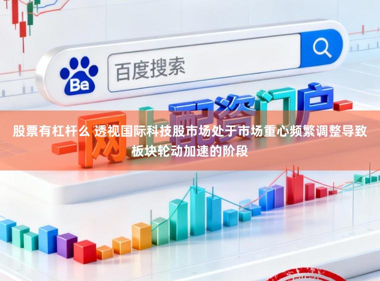 股票有杠杆么 透视国际科技股市场处于市场重心频繁调整导致板块轮动加速的阶段