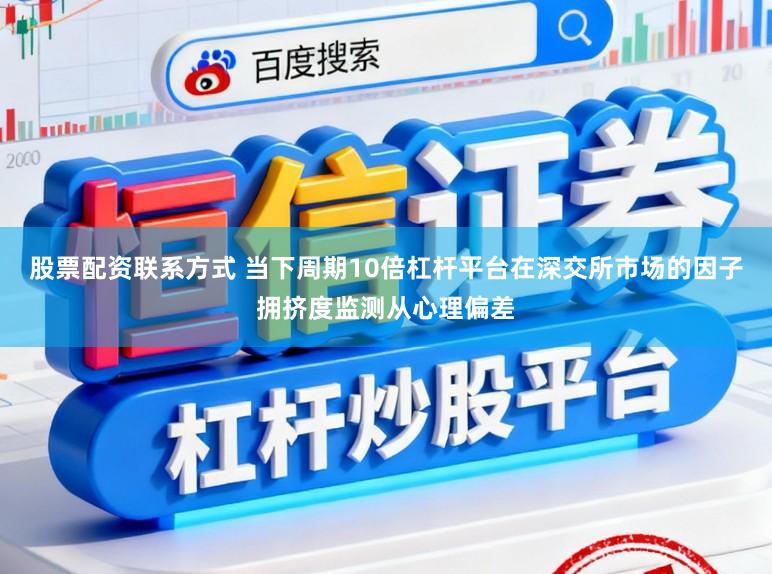 股票配资联系方式 当下周期10倍杠杆平台在深交所市场的因子拥挤度监测从心理偏差