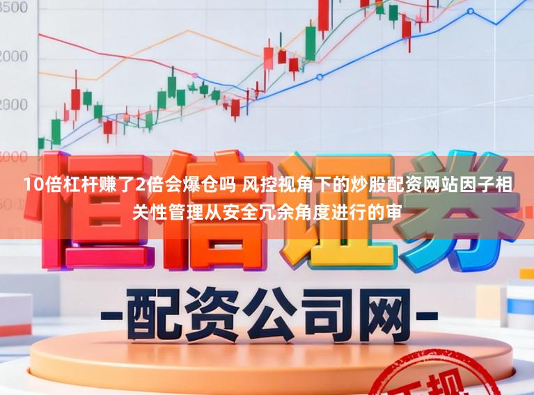 10倍杠杆赚了2倍会爆仓吗 风控视角下的炒股配资网站因子相关性管理从安全冗余角度进行的审