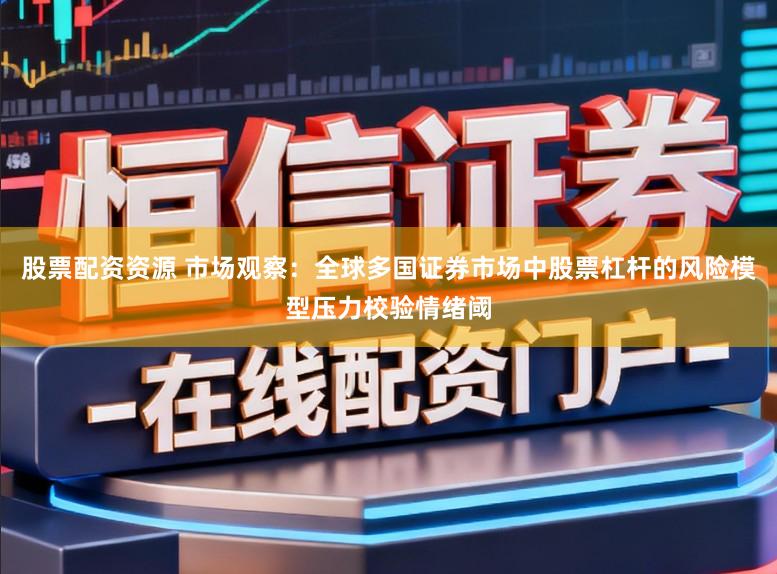 股票配资资源 市场观察：全球多国证券市场中股票杠杆的风险模型压力校验情绪阈